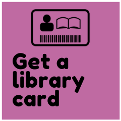 Click here for more information about how to get a library card